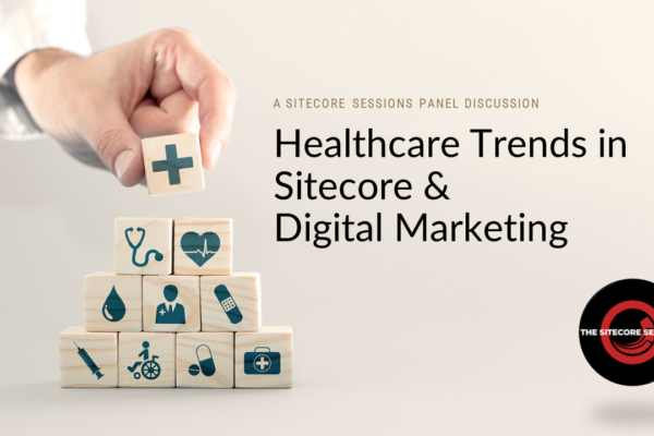 Sitecore Sessions Panel Discussion: Healthcare Trends in Sitecore & Digital Marketing